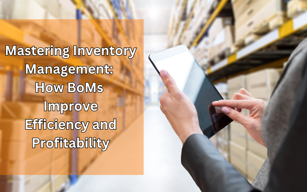 Mastering Inventory Management: How BoMs Improve Efficiency and Profitability