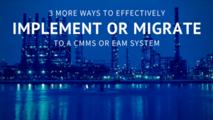 3 More Ways to Effectively Implement or Migrate to a CMMS or EAM System