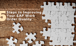 How to Simplify Your Plant Maintenance- 5 Steps to Improving Your SAP Work Order Quality