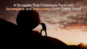 4 Struggles That Companies Face with Incomplete and Inaccurate CMMS Data!